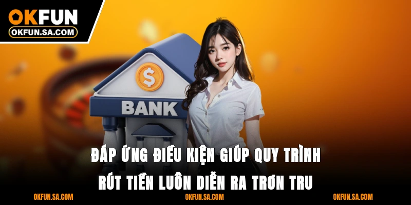 Rút Tiền OKFUN - Nhanh, An Toàn Và Bảo Mật Thông Tin 2 Đáp ứng điều kiện giúp quy trình rút tiền luôn diễn ra trơn tru