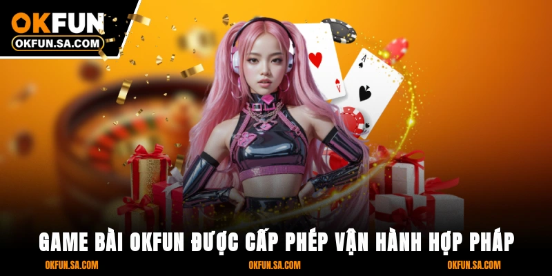 Game Bài OKFUN 1 Game bài OKFUN được cấp phép vận hành hợp pháp