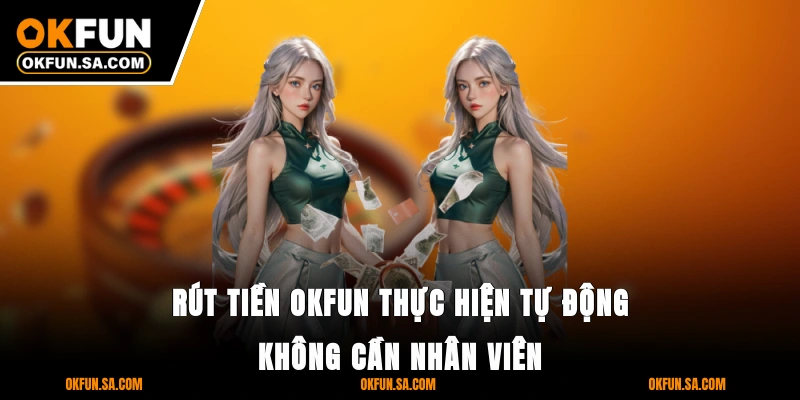Rút Tiền OKFUN - Nhanh, An Toàn Và Bảo Mật Thông Tin 1 Rút tiền OKFUN thực hiện tự động không cần nhân viên
