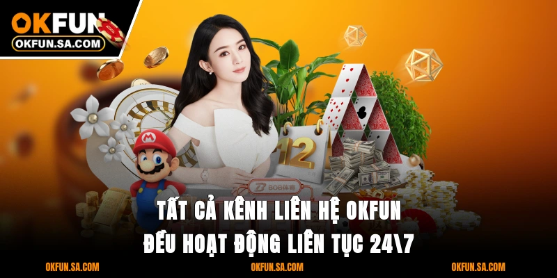 Tất cả kênh liên hệ OKFUN đều hoạt động liên tục 24/7