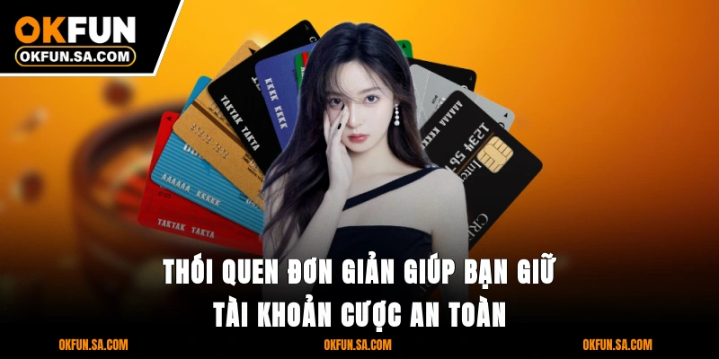 Rút Tiền OKFUN - Nhanh, An Toàn Và Bảo Mật Thông Tin 3 Thói quen đơn giản giúp bạn giữ tài khoản cược an toàn